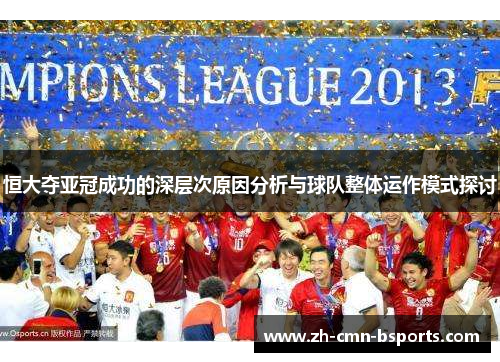 恒大夺亚冠成功的深层次原因分析与球队整体运作模式探讨 恒大夺亚冠成功的深层次原因分析与球队整体运作模式探讨