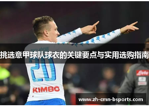 挑选意甲球队球衣的关键要点与实用选购指南 挑选意甲球队球衣的关键要点与实用选购指南