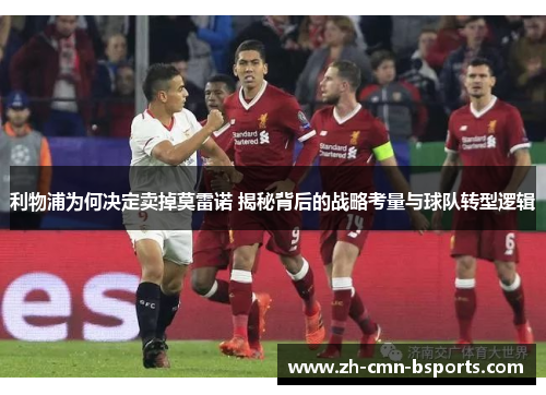 利物浦为何决定卖掉莫雷诺 揭秘背后的战略考量与球队转型逻辑 利物浦为何决定卖掉莫雷诺 揭秘背后的战略考量与球队转型逻辑