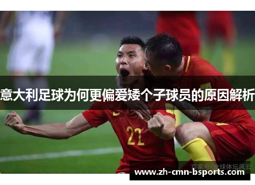 意大利足球为何更偏爱矮个子球员的原因解析 意大利足球为何更偏爱矮个子球员的原因解析