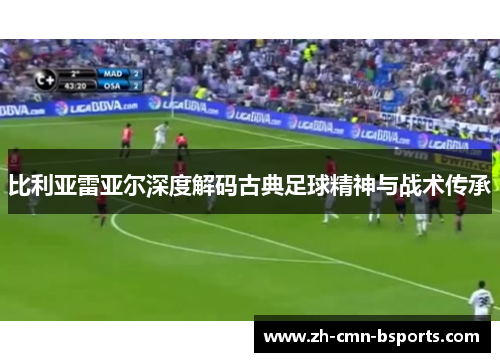 比利亚雷亚尔深度解码古典足球精神与战术传承 比利亚雷亚尔深度解码古典足球精神与战术传承