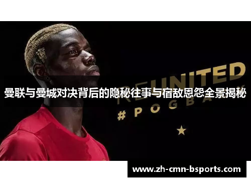 曼联与曼城对决背后的隐秘往事与宿敌恩怨全景揭秘