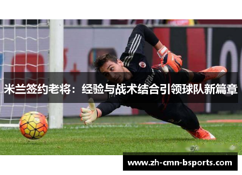 米兰签约老将：经验与战术结合引领球队新篇章