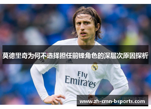莫德里奇为何不选择担任前锋角色的深层次原因探析 莫德里奇为何不选择担任前锋角色的深层次原因探析