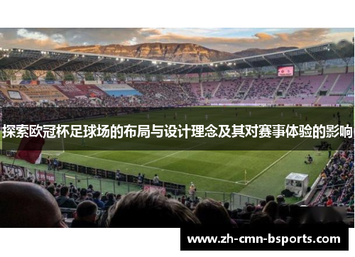 探索欧冠杯足球场的布局与设计理念及其对赛事体验的影响