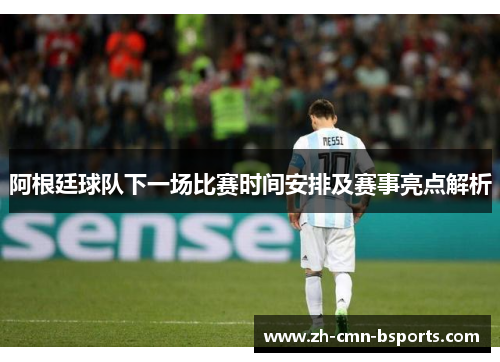 阿根廷球队下一场比赛时间安排及赛事亮点解析
