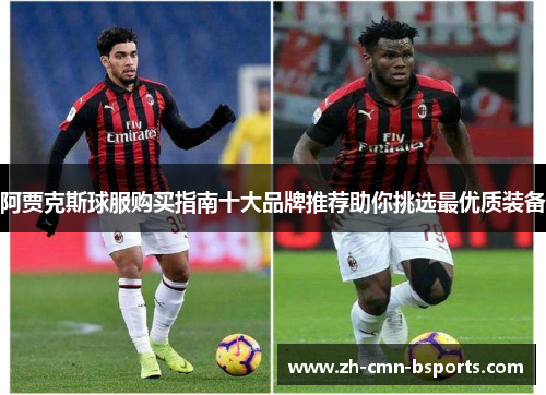阿贾克斯球服购买指南十大品牌推荐助你挑选最优质装备
