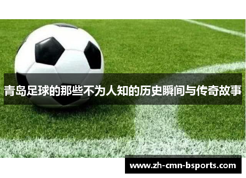 青岛足球的那些不为人知的历史瞬间与传奇故事