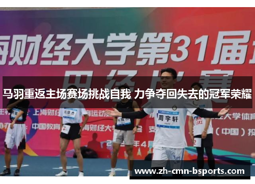 马羽重返主场赛场挑战自我 力争夺回失去的冠军荣耀 马羽重返主场赛场挑战自我 力争夺回失去的冠军荣耀