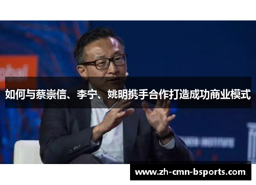 如何与蔡崇信、李宁、姚明携手合作打造成功商业模式 如何与蔡崇信、李宁、姚明携手合作打造成功商业模式