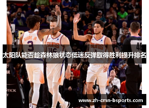太阳队能否趁森林狼状态低迷反弹取得胜利提升排名 太阳队能否趁森林狼状态低迷反弹取得胜利提升排名