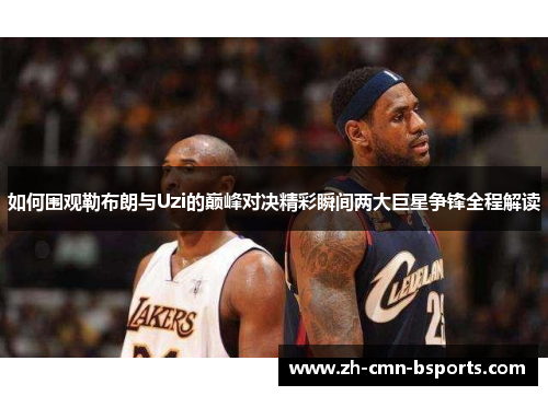 如何围观勒布朗与Uzi的巅峰对决精彩瞬间两大巨星争锋全程解读