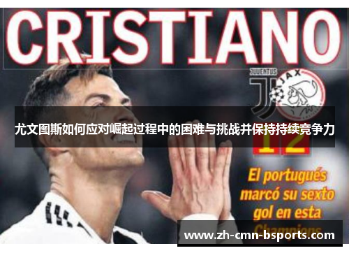 尤文图斯如何应对崛起过程中的困难与挑战并保持持续竞争力 尤文图斯如何应对崛起过程中的困难与挑战并保持持续竞争力