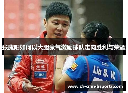 张康阳如何以大胆豪气激励球队走向胜利与荣耀 张康阳如何以大胆豪气激励球队走向胜利与荣耀