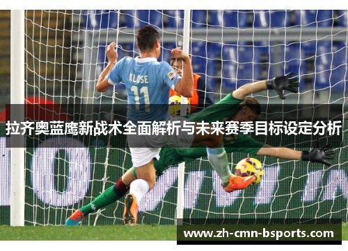 拉齐奥蓝鹰新战术全面解析与未来赛季目标设定分析