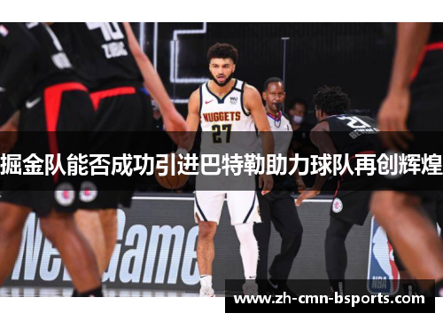 掘金队能否成功引进巴特勒助力球队再创辉煌 掘金队能否成功引进巴特勒助力球队再创辉煌
