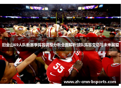 旧金山49人队新赛季阵容调整分析全面解析球队阵容变动与未来展望 旧金山49人队新赛季阵容调整分析全面解析球队阵容变动与未来展望