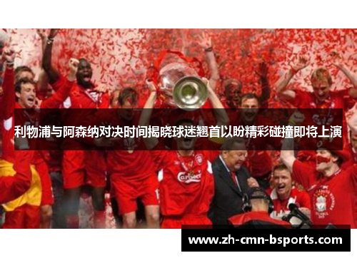 利物浦与阿森纳对决时间揭晓球迷翘首以盼精彩碰撞即将上演