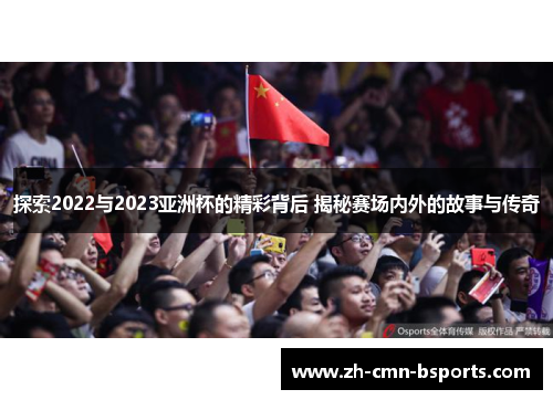 探索2022与2023亚洲杯的精彩背后 揭秘赛场内外的故事与传奇 探索2022与2023亚洲杯的精彩背后 揭秘赛场内外的故事与传奇