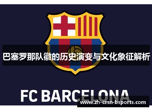 巴塞罗那队徽的历史演变与文化象征解析 巴塞罗那队徽的历史演变与文化象征解析
