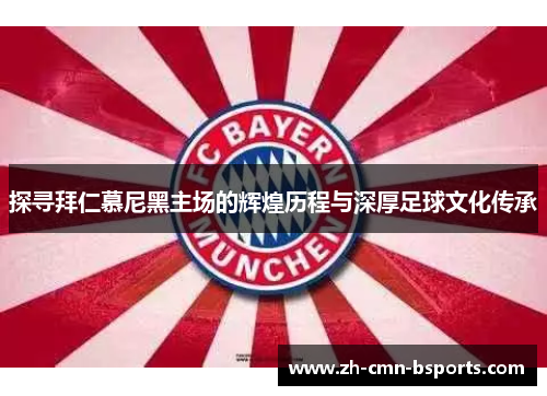 探寻拜仁慕尼黑主场的辉煌历程与深厚足球文化传承 探寻拜仁慕尼黑主场的辉煌历程与深厚足球文化传承