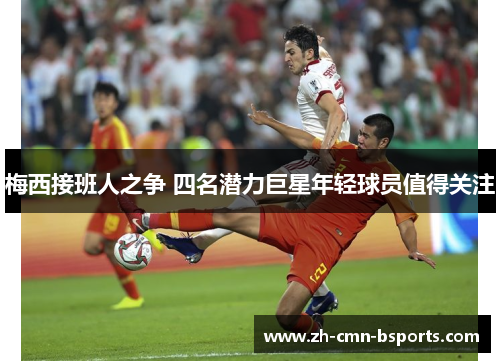 梅西接班人之争 四名潜力巨星年轻球员值得关注 梅西接班人之争 四名潜力巨星年轻球员值得关注