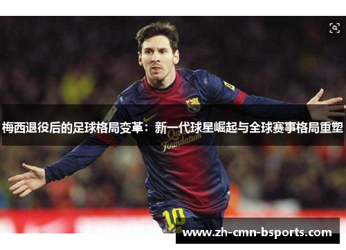 梅西退役后的足球格局变革:新一代球星崛起与全球赛事格局重塑 梅西退役后的足球格局变革:新一代球星崛起与全球赛事格局重塑