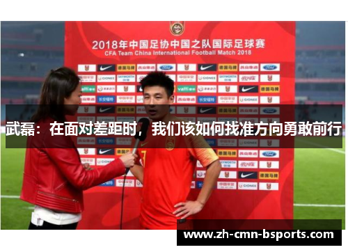 武磊：在面对差距时，我们该如何找准方向勇敢前行