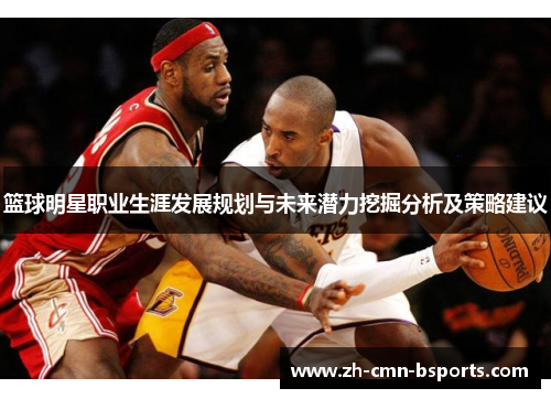 篮球明星职业生涯发展规划与未来潜力挖掘分析及策略建议