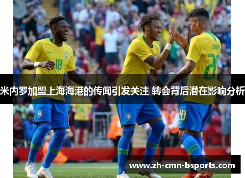 米内罗加盟上海海港的传闻引发关注 转会背后潜在影响分析 米内罗加盟上海海港的传闻引发关注 转会背后潜在影响分析