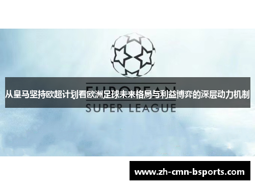 从皇马坚持欧超计划看欧洲足球未来格局与利益博弈的深层动力机制 从皇马坚持欧超计划看欧洲足球未来格局与利益博弈的深层动力机制