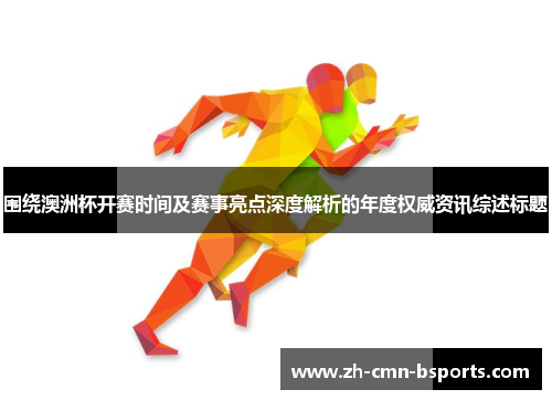 围绕澳洲杯开赛时间及赛事亮点深度解析的年度权威资讯综述标题 围绕澳洲杯开赛时间及赛事亮点深度解析的年度权威资讯综述标题