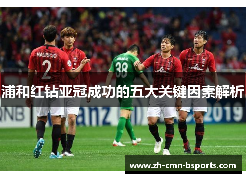 浦和红钻亚冠成功的五大关键因素解析