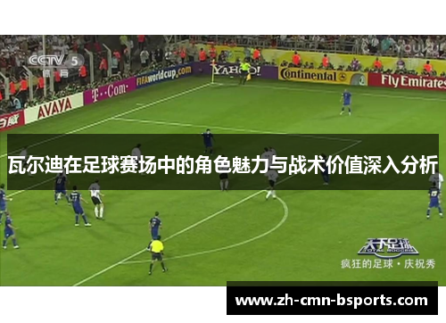 瓦尔迪在足球赛场中的角色魅力与战术价值深入分析 瓦尔迪在足球赛场中的角色魅力与战术价值深入分析