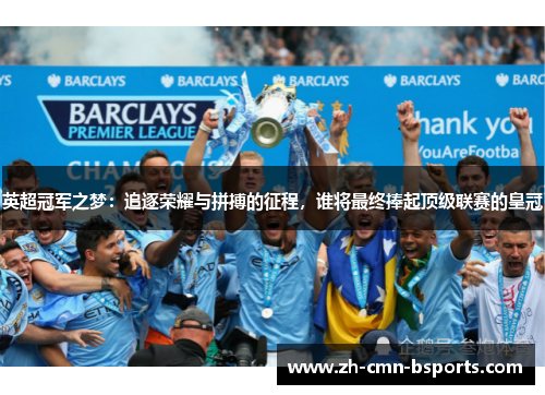 英超冠军之梦：追逐荣耀与拼搏的征程，谁将最终捧起顶级联赛的皇冠