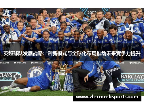 英超球队发展战略：创新模式与全球化布局推动未来竞争力提升