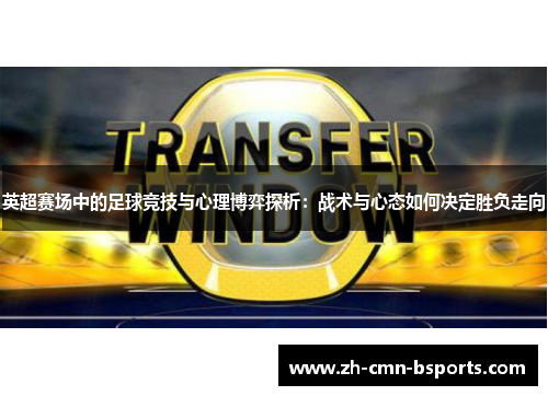 英超赛场中的足球竞技与心理博弈探析：战术与心态如何决定胜负走向