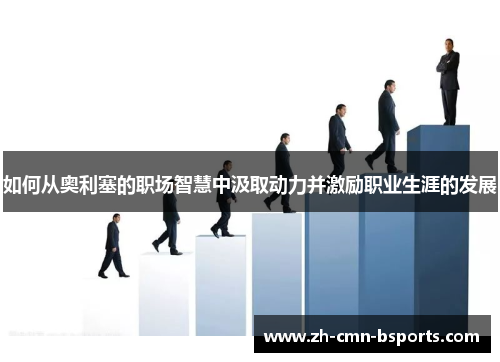 如何从奥利塞的职场智慧中汲取动力并激励职业生涯的发展