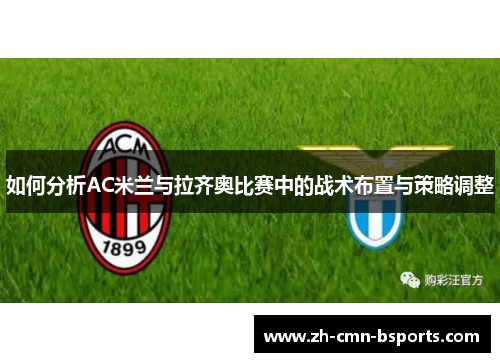 如何分析AC米兰与拉齐奥比赛中的战术布置与策略调整