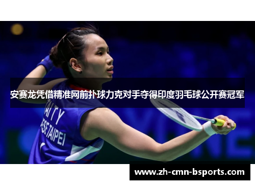 安赛龙凭借精准网前扑球力克对手夺得印度羽毛球公开赛冠军
