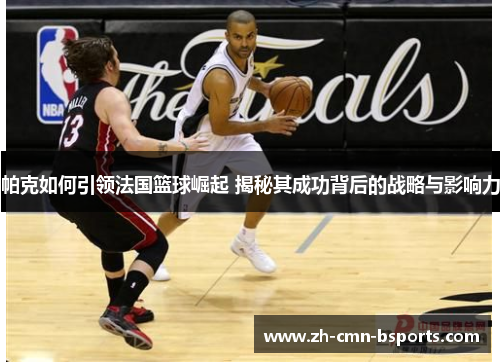 帕克如何引领法国篮球崛起 揭秘其成功背后的战略与影响力