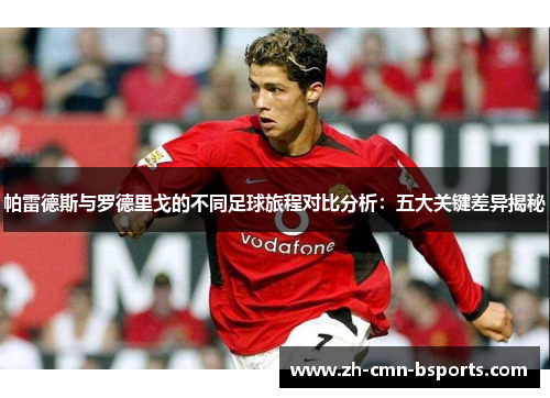 帕雷德斯与罗德里戈的不同足球旅程对比分析：五大关键差异揭秘