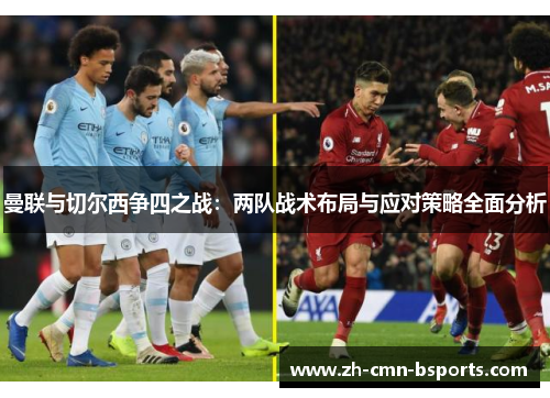 曼联与切尔西争四之战：两队战术布局与应对策略全面分析
