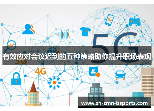 有效应对会议迟到的五种策略助你提升职场表现