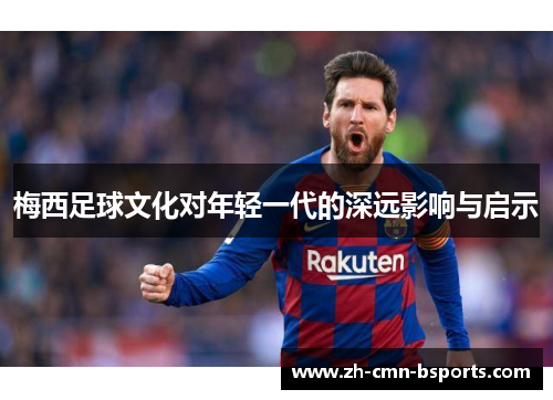 梅西足球文化对年轻一代的深远影响与启示