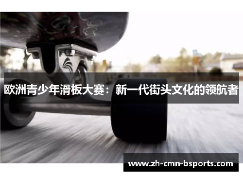 欧洲青少年滑板大赛：新一代街头文化的领航者