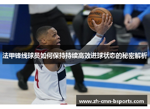 法甲锋线球员如何保持持续高效进球状态的秘密解析