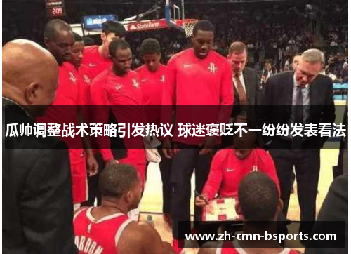 瓜帅调整战术策略引发热议 球迷褒贬不一纷纷发表看法