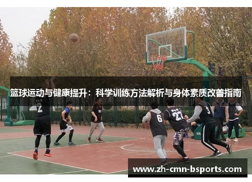 篮球运动与健康提升：科学训练方法解析与身体素质改善指南