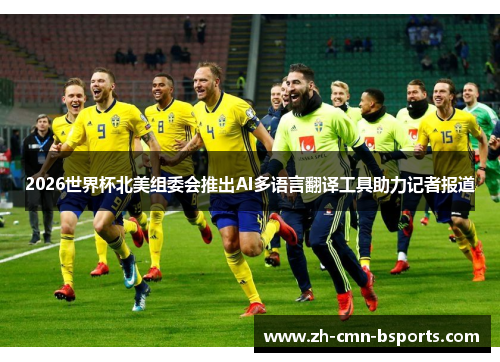 2026世界杯北美组委会推出AI多语言翻译工具助力记者报道